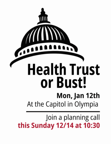 Health Trust or Bust! Monday, January 12th. At the Capitol in Olympia. Join a planning call this Sunday 12/14 at 10:30am.